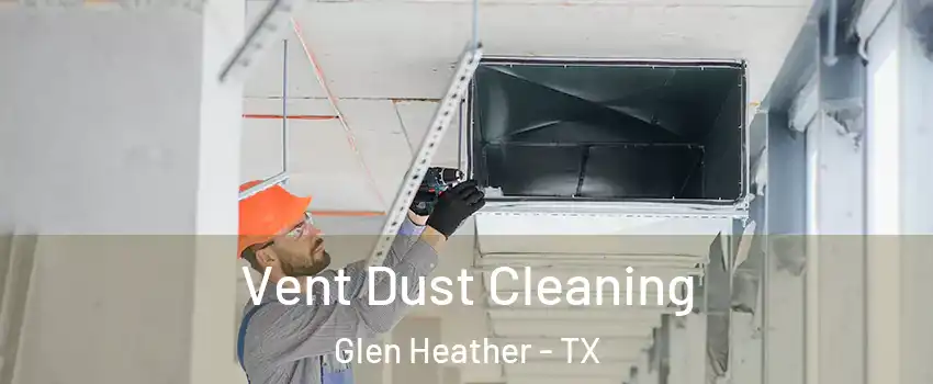 Vent Dust Cleaning Glen Heather - TX
