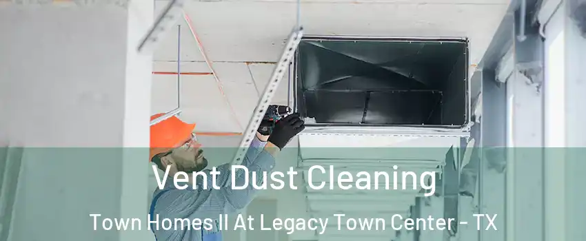 Vent Dust Cleaning Town Homes II At Legacy Town Center - TX