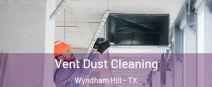 Vent Dust Cleaning Wyndham Hill - TX