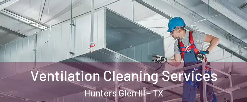 Ventilation Cleaning Services Hunters Glen III - TX