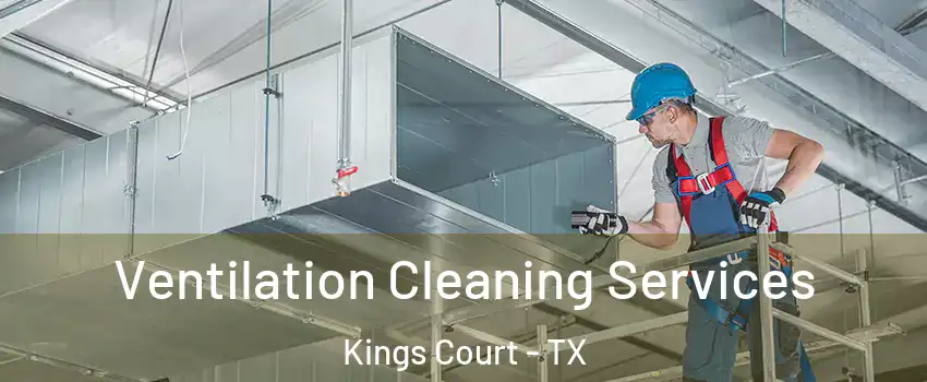 Ventilation Cleaning Services Kings Court - TX