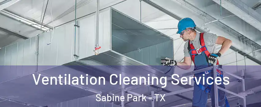 Ventilation Cleaning Services Sabine Park - TX