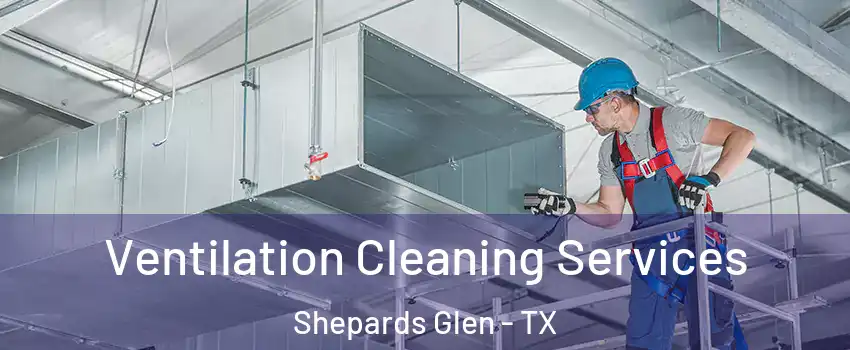 Ventilation Cleaning Services Shepards Glen - TX