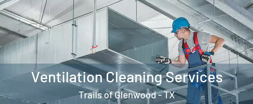 Ventilation Cleaning Services Trails of Glenwood - TX