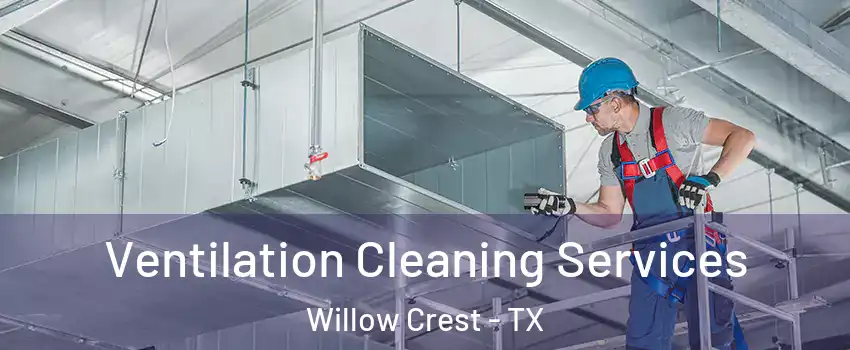 Ventilation Cleaning Services Willow Crest - TX