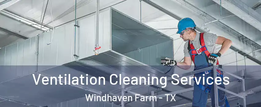 Ventilation Cleaning Services Windhaven Farm - TX