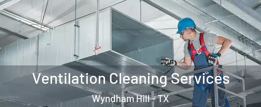 Ventilation Cleaning Services Wyndham Hill - TX