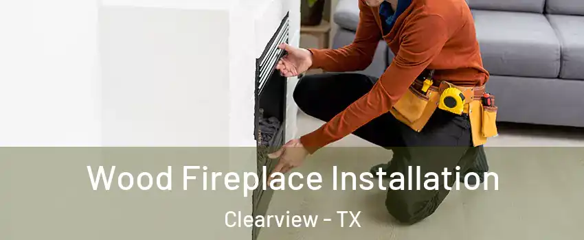 Wood Fireplace Installation Clearview - TX