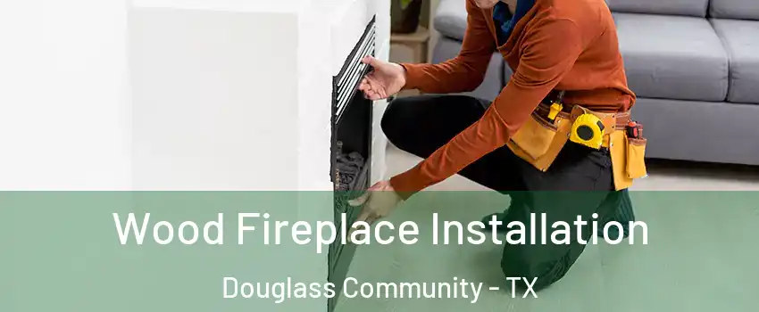 Wood Fireplace Installation Douglass Community - TX