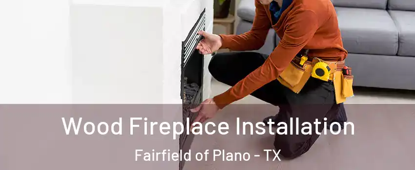 Wood Fireplace Installation Fairfield of Plano - TX