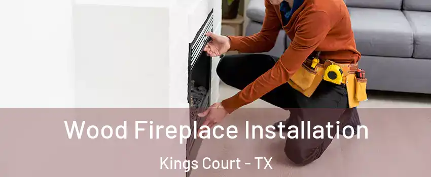 Wood Fireplace Installation Kings Court - TX