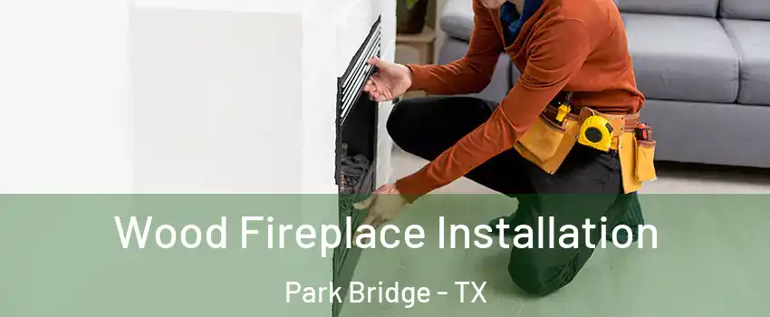 Wood Fireplace Installation Park Bridge - TX
