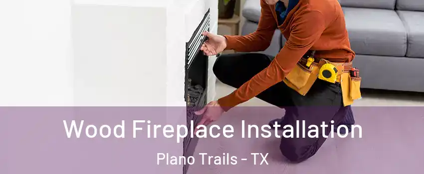 Wood Fireplace Installation Plano Trails - TX