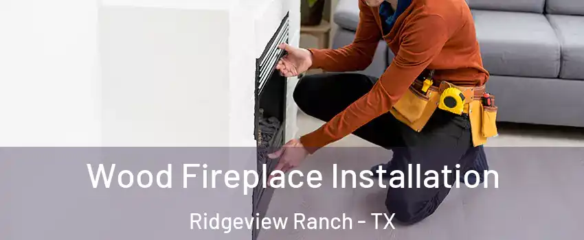 Wood Fireplace Installation Ridgeview Ranch - TX