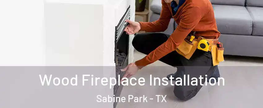 Wood Fireplace Installation Sabine Park - TX