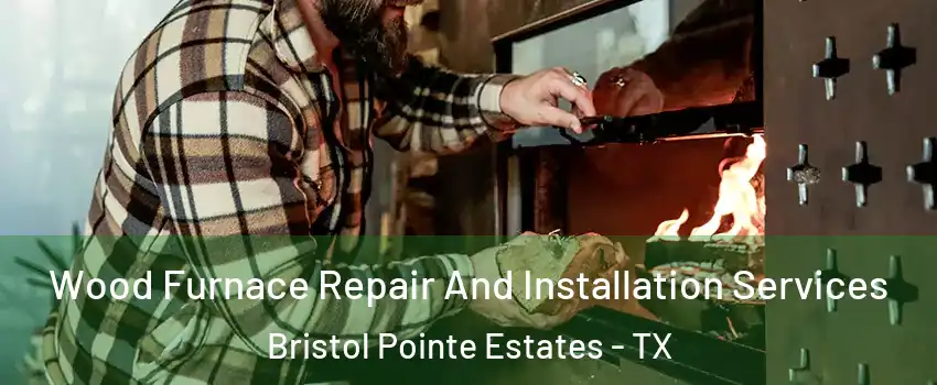 Wood Furnace Repair And Installation Services Bristol Pointe Estates - TX