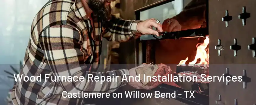 Wood Furnace Repair And Installation Services Castlemere on Willow Bend - TX