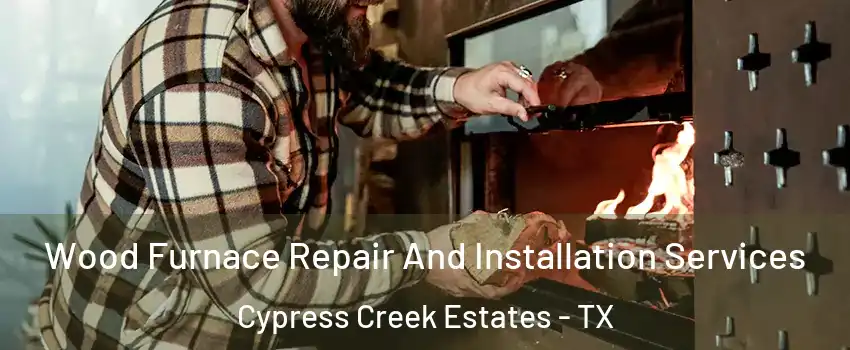 Wood Furnace Repair And Installation Services Cypress Creek Estates - TX