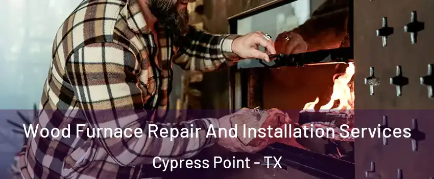 Wood Furnace Repair And Installation Services Cypress Point - TX