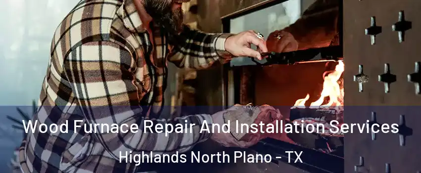 Wood Furnace Repair And Installation Services Highlands North Plano - TX