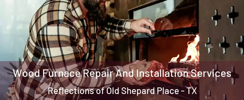 Wood Furnace Repair And Installation Services Reflections of Old Shepard Place - TX