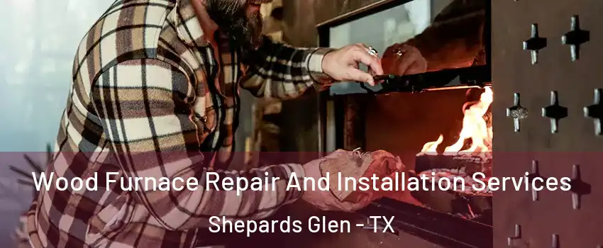 Wood Furnace Repair And Installation Services Shepards Glen - TX