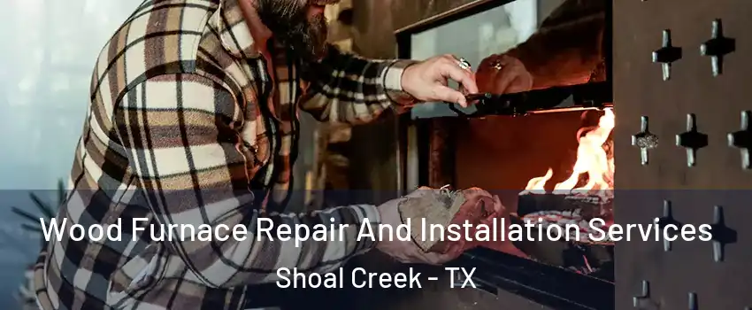 Wood Furnace Repair And Installation Services Shoal Creek - TX