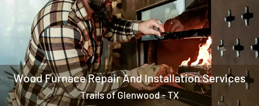 Wood Furnace Repair And Installation Services Trails of Glenwood - TX