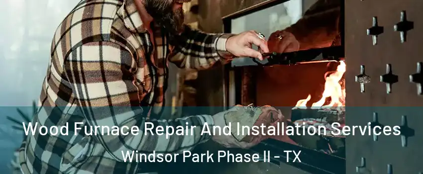 Wood Furnace Repair And Installation Services Windsor Park Phase II - TX