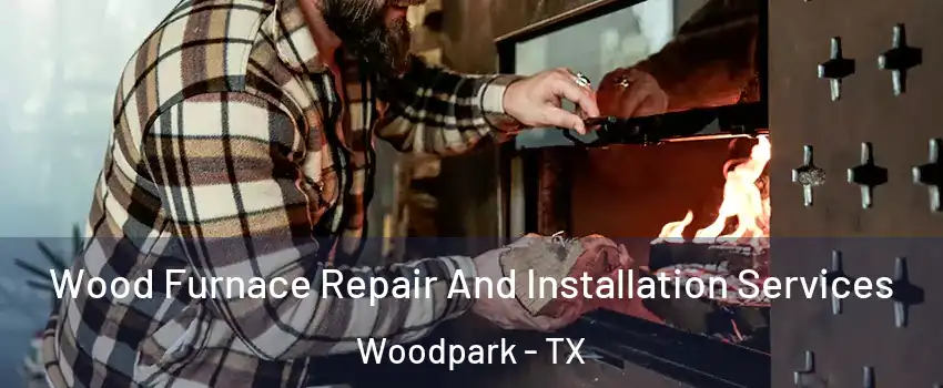 Wood Furnace Repair And Installation Services Woodpark - TX