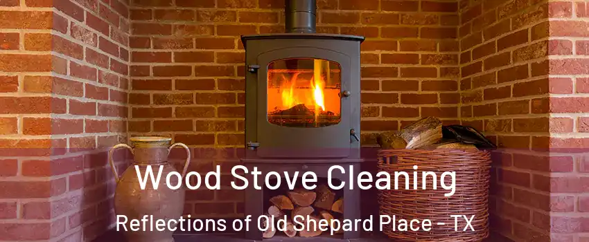 Wood Stove Cleaning Reflections of Old Shepard Place - TX