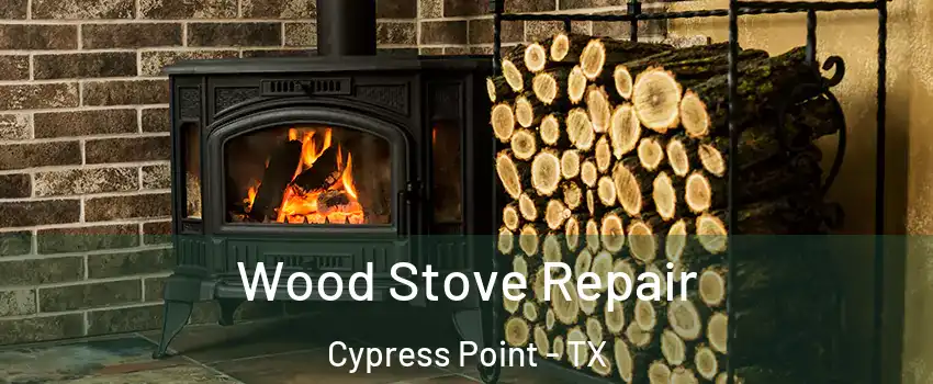 Wood Stove Repair Cypress Point - TX