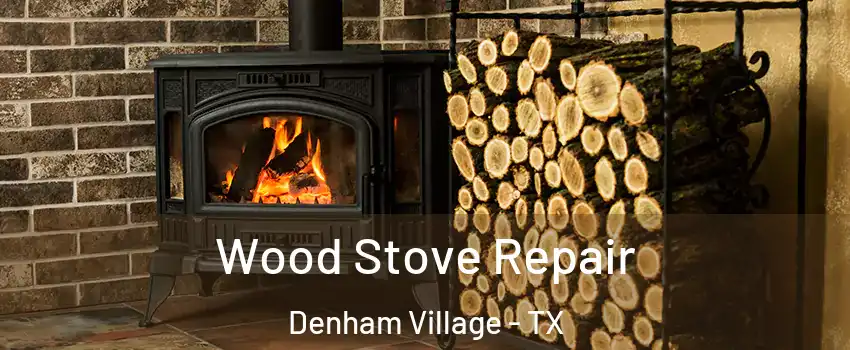 Wood Stove Repair Denham Village - TX